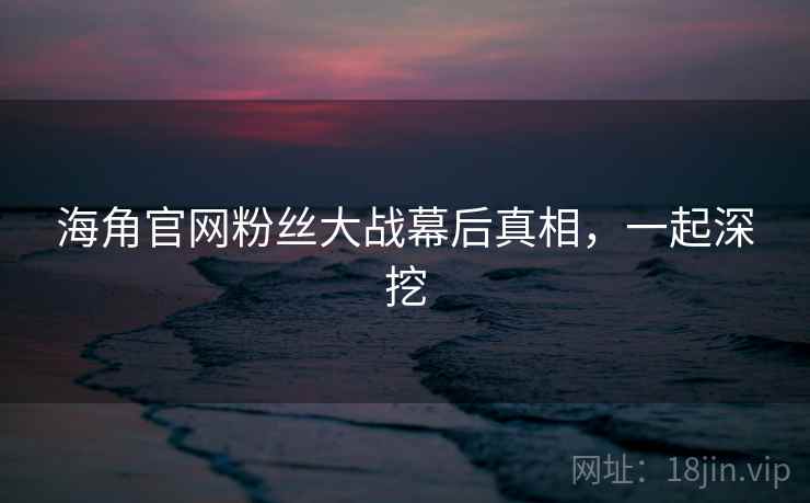 海角官网粉丝大战幕后真相,一起深挖