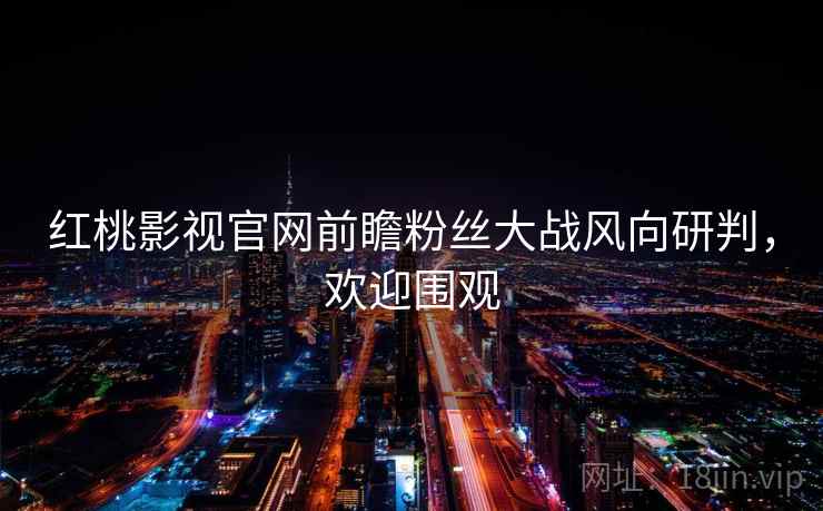 红桃影视官网前瞻粉丝大战风向研判,欢迎围观
