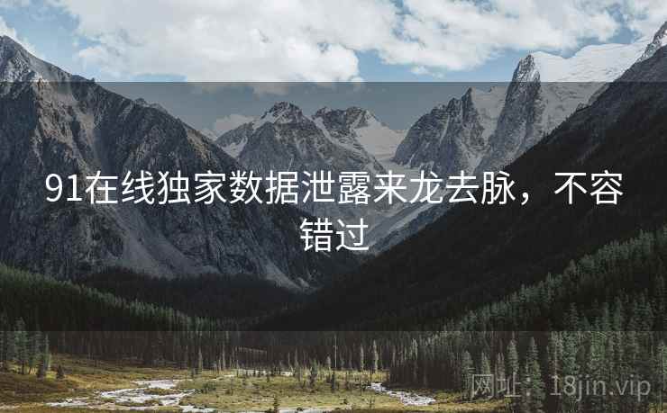 91在线独家数据泄露来龙去脉，不容错过