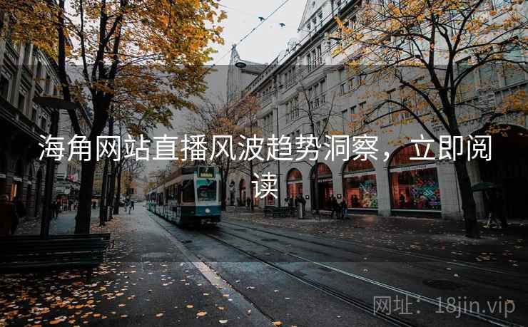 海角网站直播风波趋势洞察，立即阅读