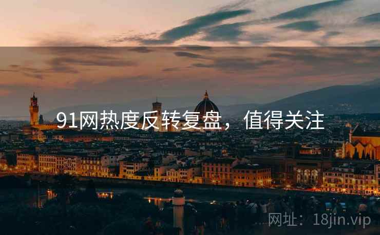 91网热度反转复盘，值得关注
