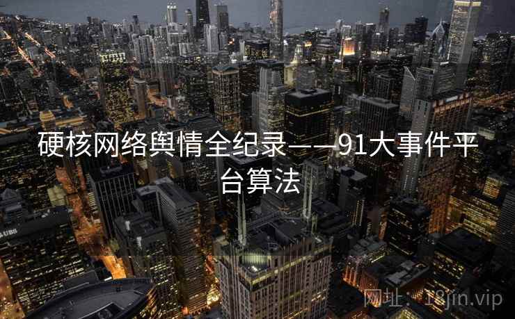 硬核网络舆情全纪录——91大事件平台算法