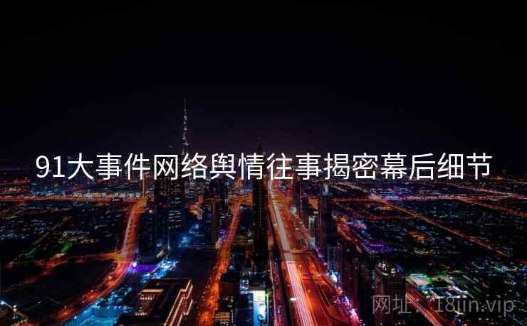 91大事件网络舆情往事揭密幕后细节