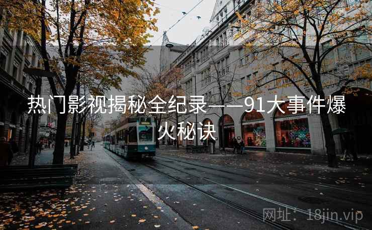热门影视揭秘全纪录——91大事件爆火秘诀