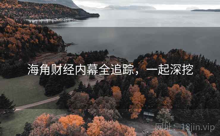 海角财经内幕全追踪，一起深挖