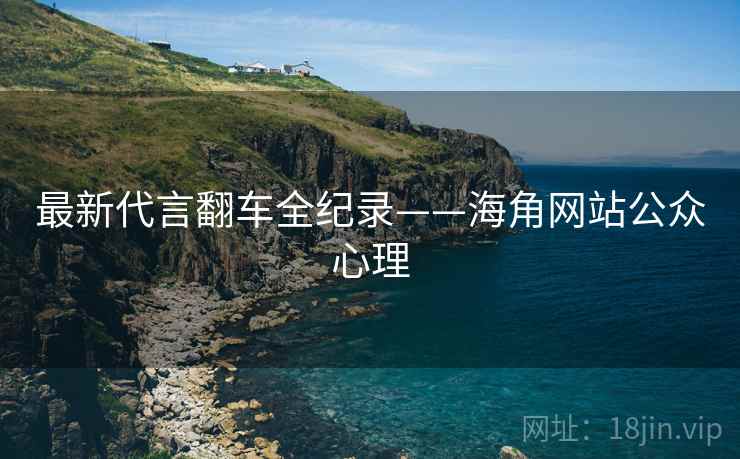 最新代言翻车全纪录——海角网站公众心理