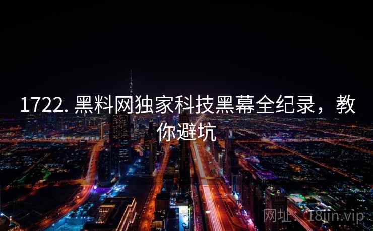 1722. 黑料网独家科技黑幕全纪录，教你避坑