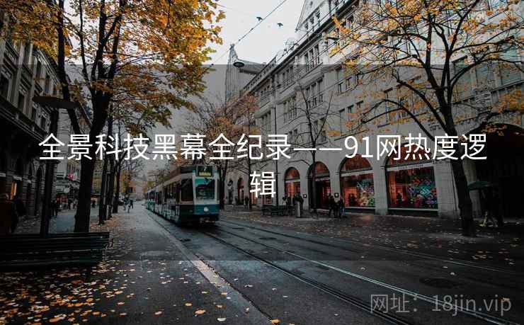 全景科技黑幕全纪录——91网热度逻辑