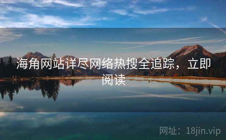 海角网站详尽网络热搜全追踪，立即阅读