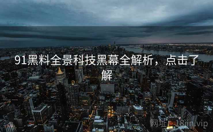 91黑料全景科技黑幕全解析，点击了解