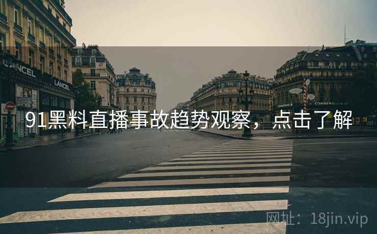 91黑料直播事故趋势观察，点击了解