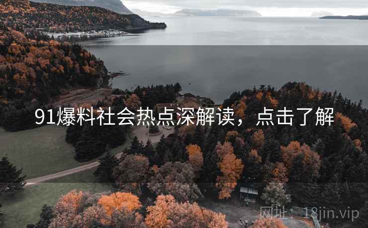 91爆料社会热点深解读,点击了解