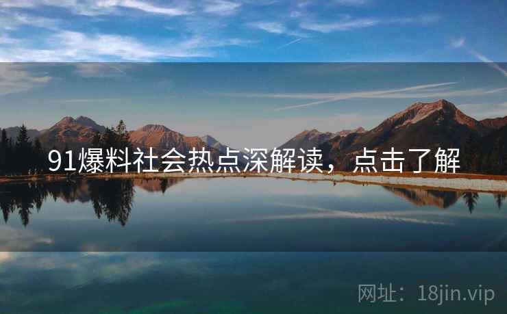 91爆料社会热点深解读，点击了解