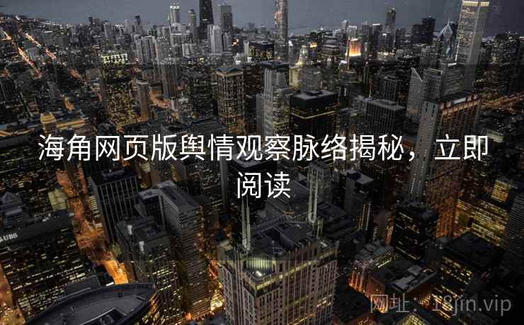 海角网页版舆情观察脉络揭秘，立即阅读