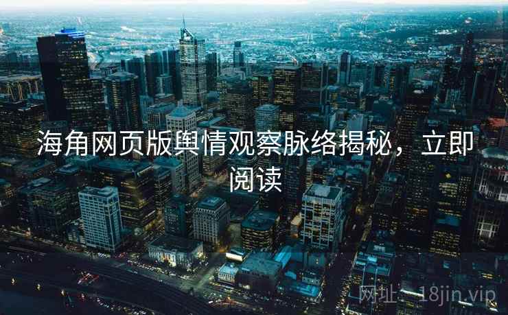 海角网页版舆情观察脉络揭秘，立即阅读