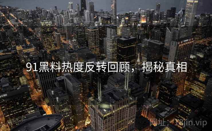 91黑料热度反转回顾，揭秘真相