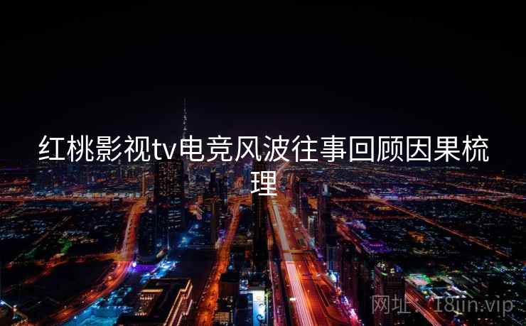红桃影视tv电竞风波往事回顾因果梳理
