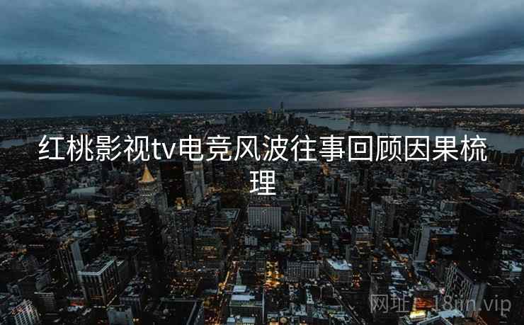 红桃影视tv电竞风波往事回顾因果梳理