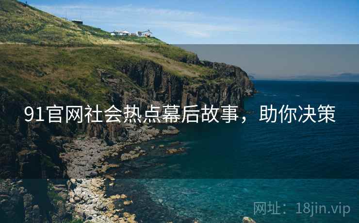 91官网社会热点幕后故事，助你决策