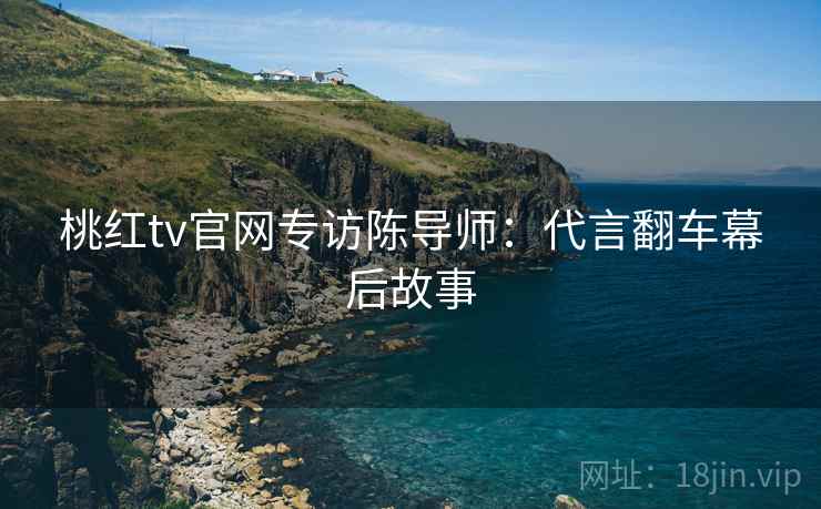 桃红tv官网专访陈导师：代言翻车幕后故事
