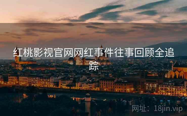 红桃影视官网网红事件往事回顾全追踪