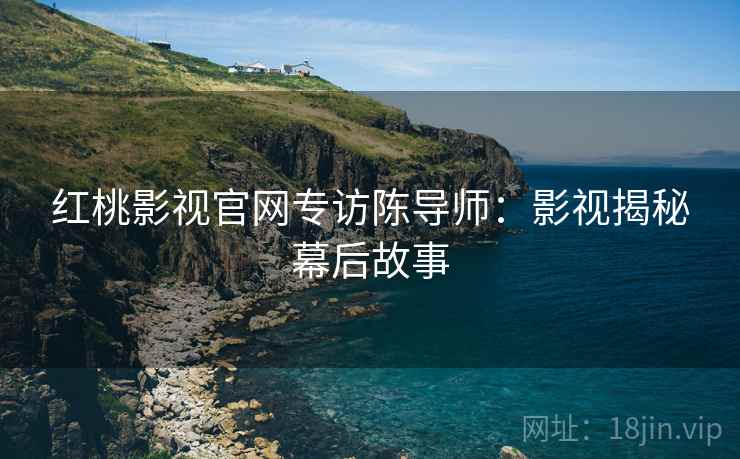 红桃影视官网专访陈导师：影视揭秘幕后故事