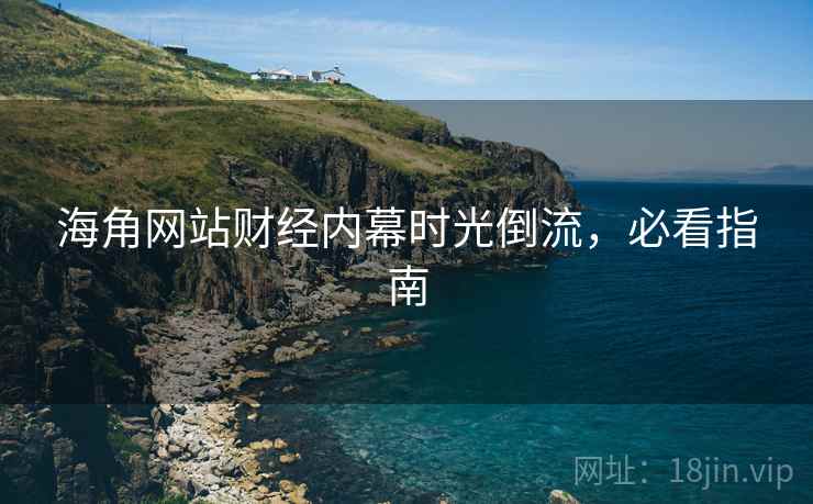 海角网站财经内幕时光倒流,必看指南