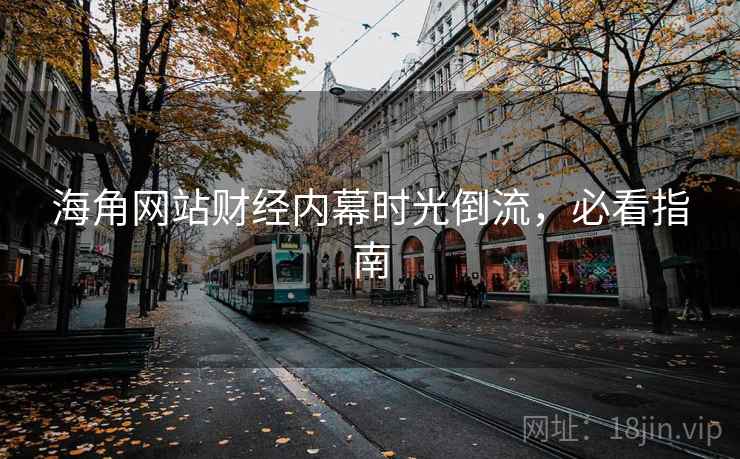 海角网站财经内幕时光倒流，必看指南