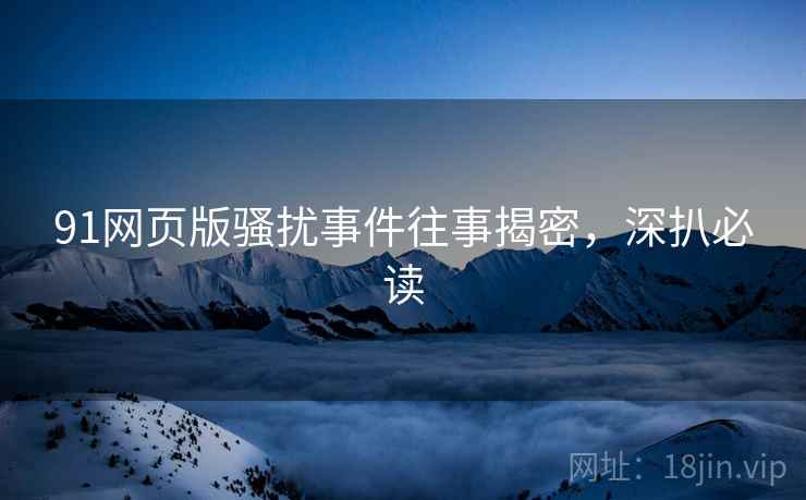 91网页版骚扰事件往事揭密，深扒必读