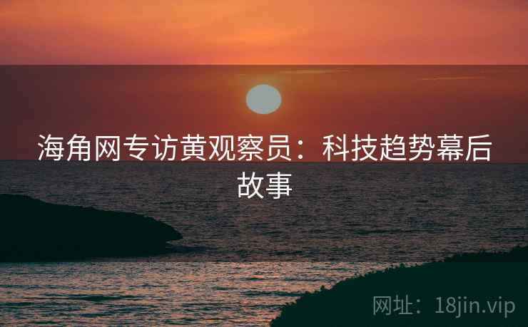 海角网专访黄观察员：科技趋势幕后故事