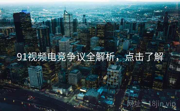 91视频电竞争议全解析，点击了解
