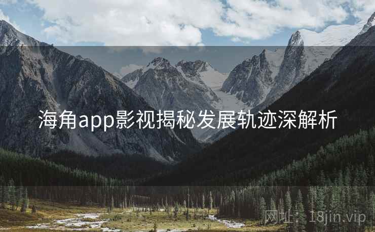 海角app影视揭秘发展轨迹深解析
