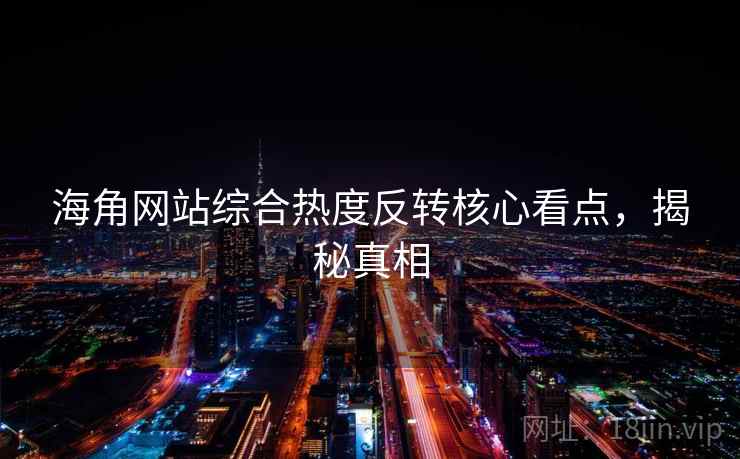 海角网站综合热度反转核心看点，揭秘真相