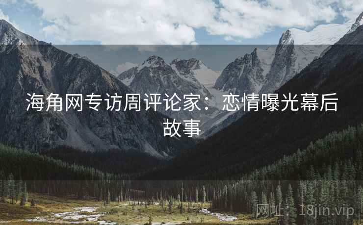 海角网专访周评论家：恋情曝光幕后故事