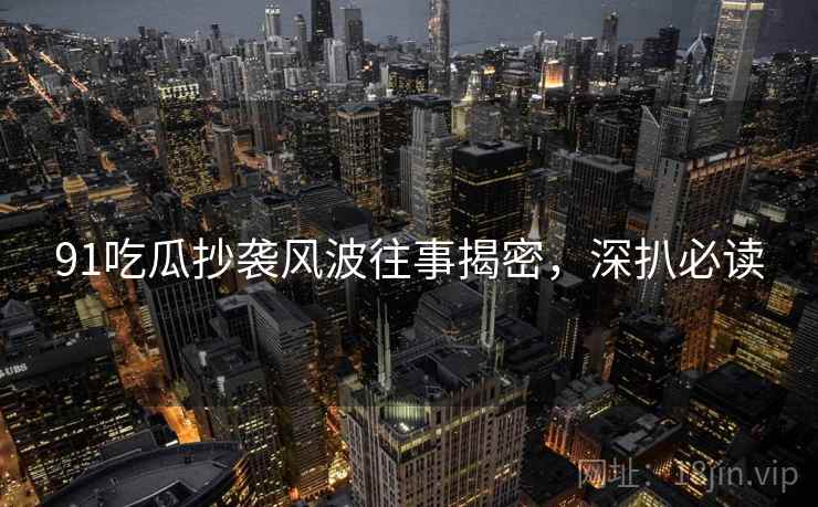 91吃瓜抄袭风波往事揭密，深扒必读