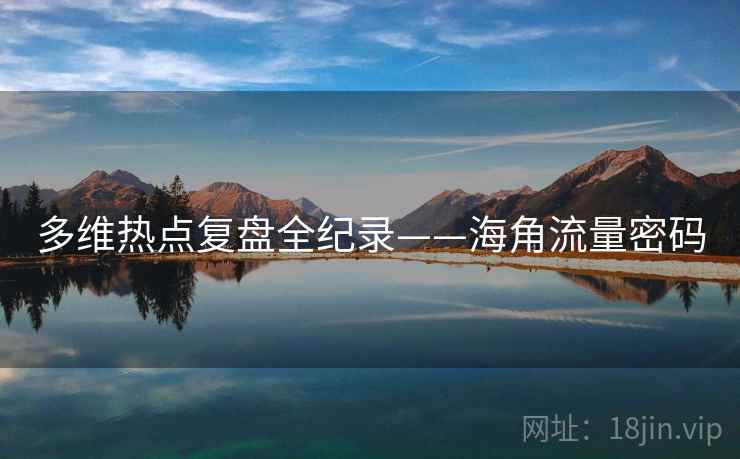 多维热点复盘全纪录——海角流量密码