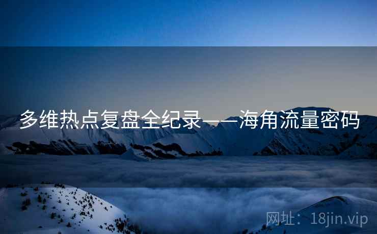 多维热点复盘全纪录——海角流量密码