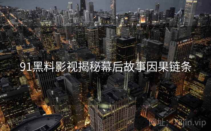91黑料影视揭秘幕后故事因果链条