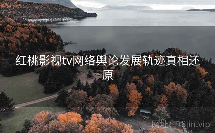 红桃影视tv网络舆论发展轨迹真相还原
