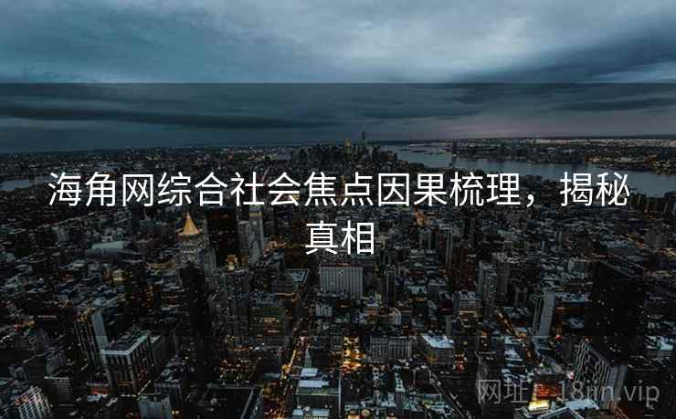 海角网综合社会焦点因果梳理，揭秘真相