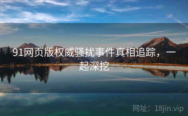 91网页版权威骚扰事件真相追踪，一起深挖