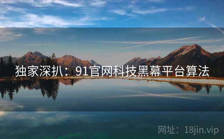 独家深扒：91官网科技黑幕平台算法