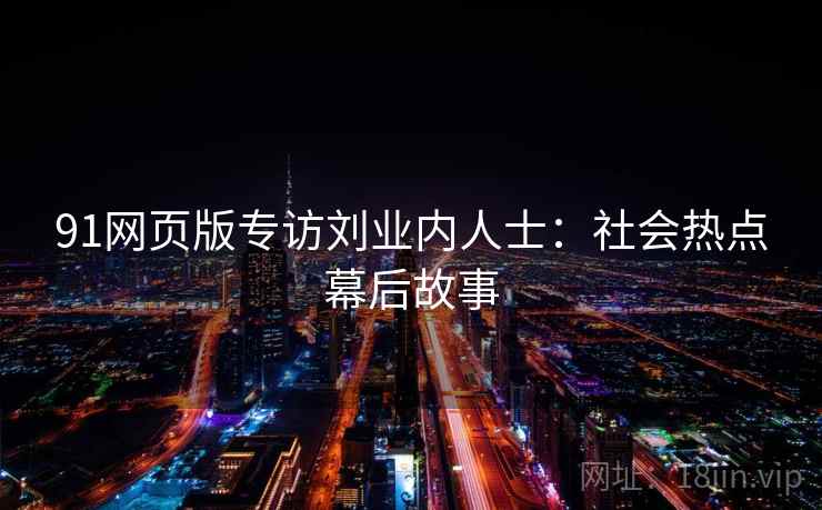 91网页版专访刘业内人士：社会热点幕后故事