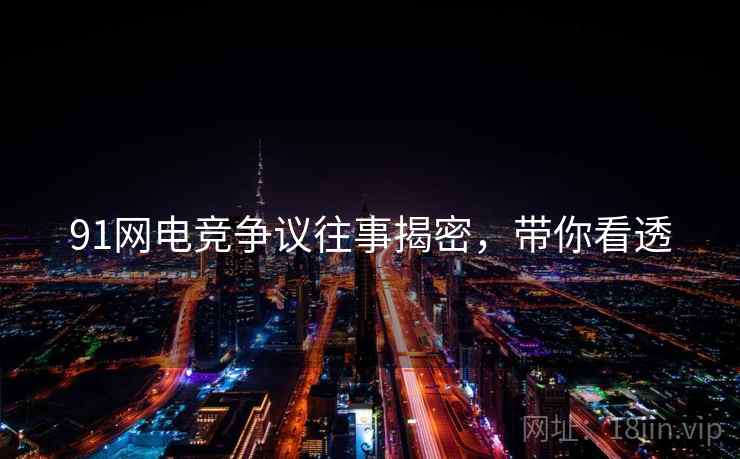 91网电竞争议往事揭密，带你看透