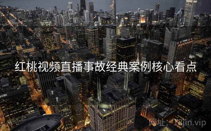 红桃视频直播事故经典案例核心看点