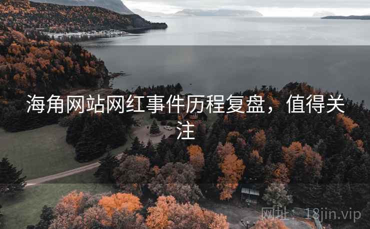 海角网站网红事件历程复盘,值得关注